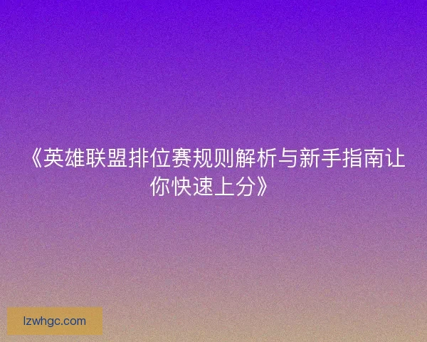 《英雄联盟排位赛规则解析与新手指南让你快速上分》 《英雄联盟排位赛规则解析与新手指南让你快速上分》