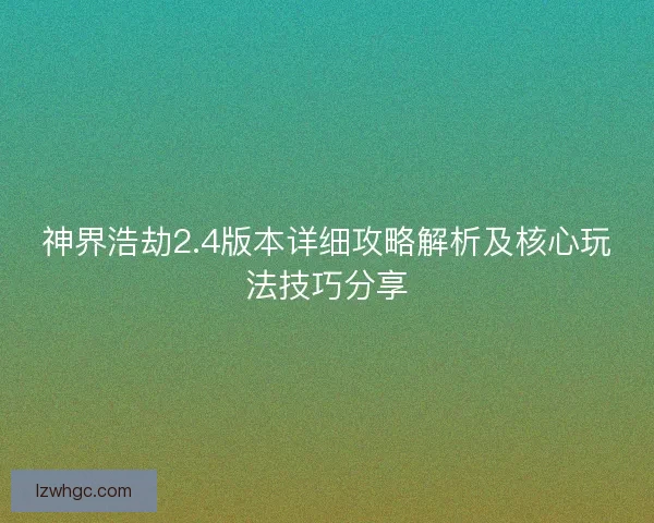 神界浩劫2.4版本详细攻略解析及核心玩法技巧分享