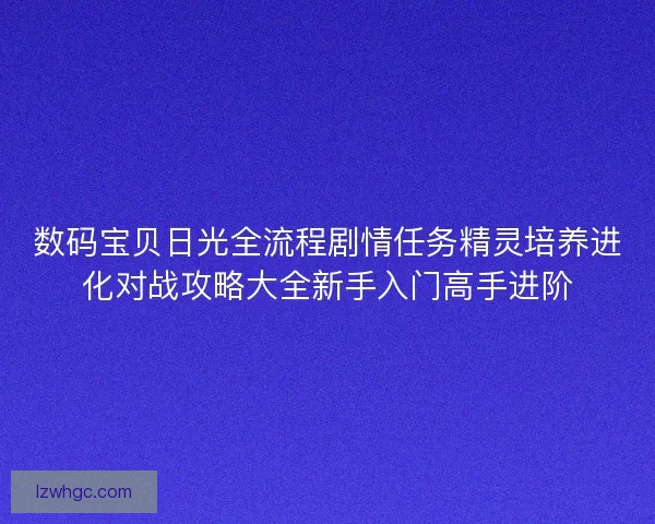 数码宝贝日光全流程剧情任务精灵培养进化对战攻略大全新手入门高手进阶