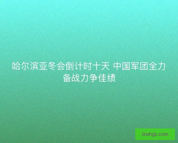 哈尔滨亚冬会倒计时十天 中国军团全力备战力争佳绩 哈尔滨亚冬会倒计时十天 中国军团全力备战力争佳绩