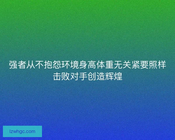 强者从不抱怨环境身高体重无关紧要照样击败对手创造辉煌