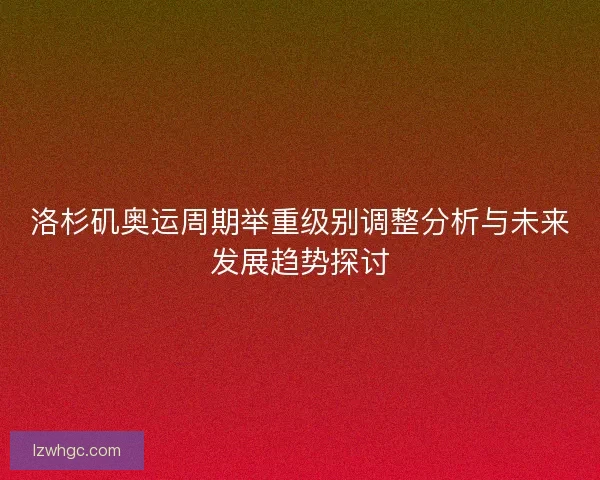 洛杉矶奥运周期举重级别调整分析与未来发展趋势探讨