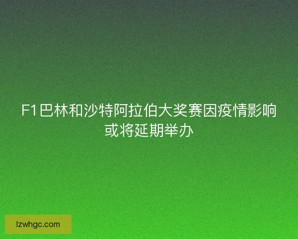 F1巴林和沙特阿拉伯大奖赛因疫情影响或将延期举办