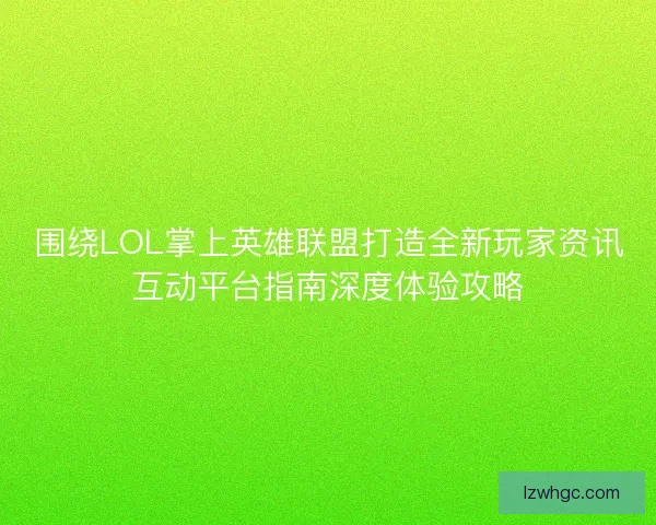 围绕LOL掌上英雄联盟打造全新玩家资讯互动平台指南深度体验攻略