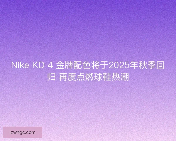 Nike KD 4 金牌配色将于2025年秋季回归 再度点燃球鞋热潮 Nike KD 4 金牌配色将于2025年秋季回归 再度点燃球鞋热潮